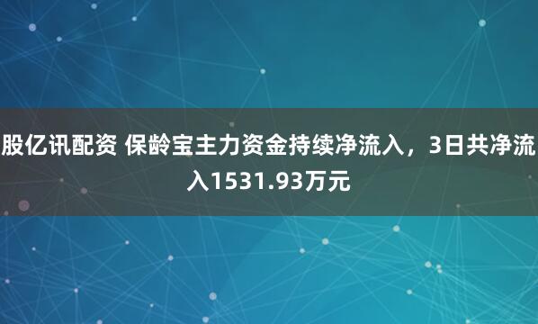 股亿讯配资 保龄宝主力资金持续净流入，3日共净流入1531.93万元