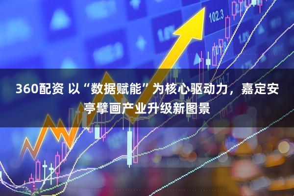 360配资 以“数据赋能”为核心驱动力，嘉定安亭擘画产业升级新图景