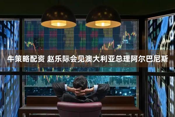 牛策略配资 赵乐际会见澳大利亚总理阿尔巴尼斯
