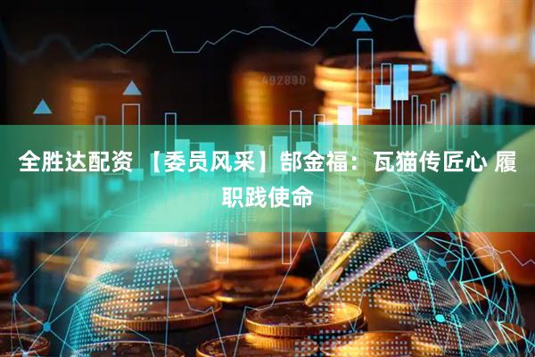 全胜达配资 【委员风采】郜金福：瓦猫传匠心 履职践使命